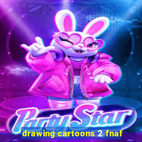 drawing cartoons 2 fnaf